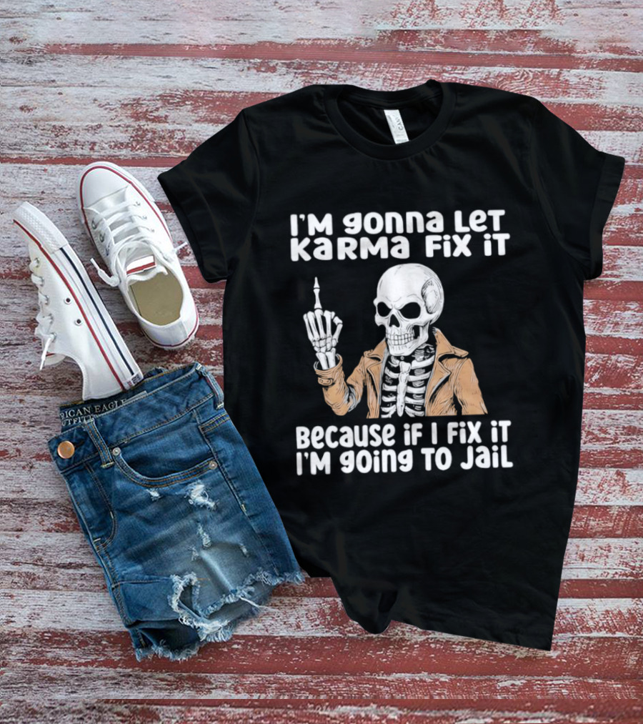 I'm Gonna Let Karma Fix It Skeleton In Jacket Going To Jail T-Shirt