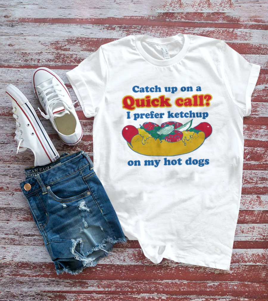 Catch Up On A Quick Call I Prefer Ketchup On My Hot Dogs T-Shirt