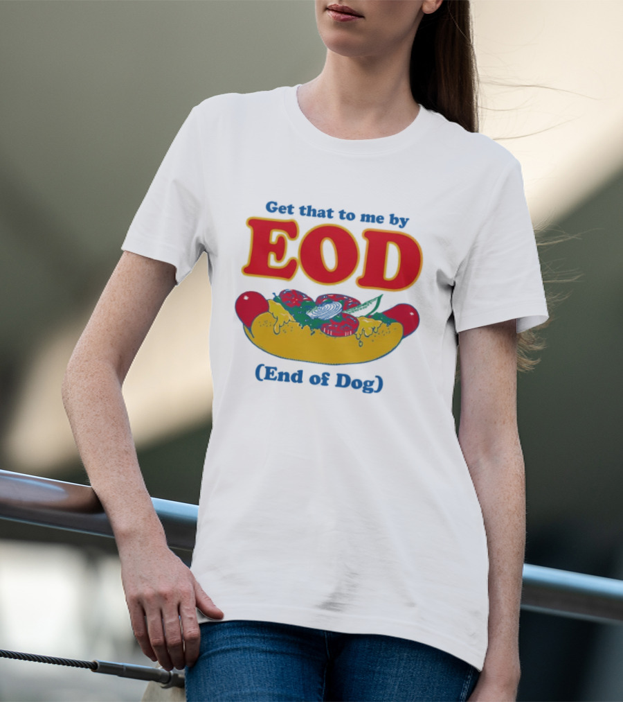 Get That To Me By EOD End Of Dog Hot Dog With Cheese And Pickles T-Shirt