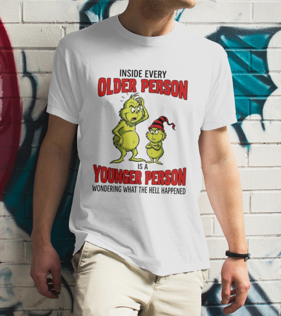 Grinch Inside Every Older Person Is A Younger Person Wondering What The Hell Happened T-Shirt