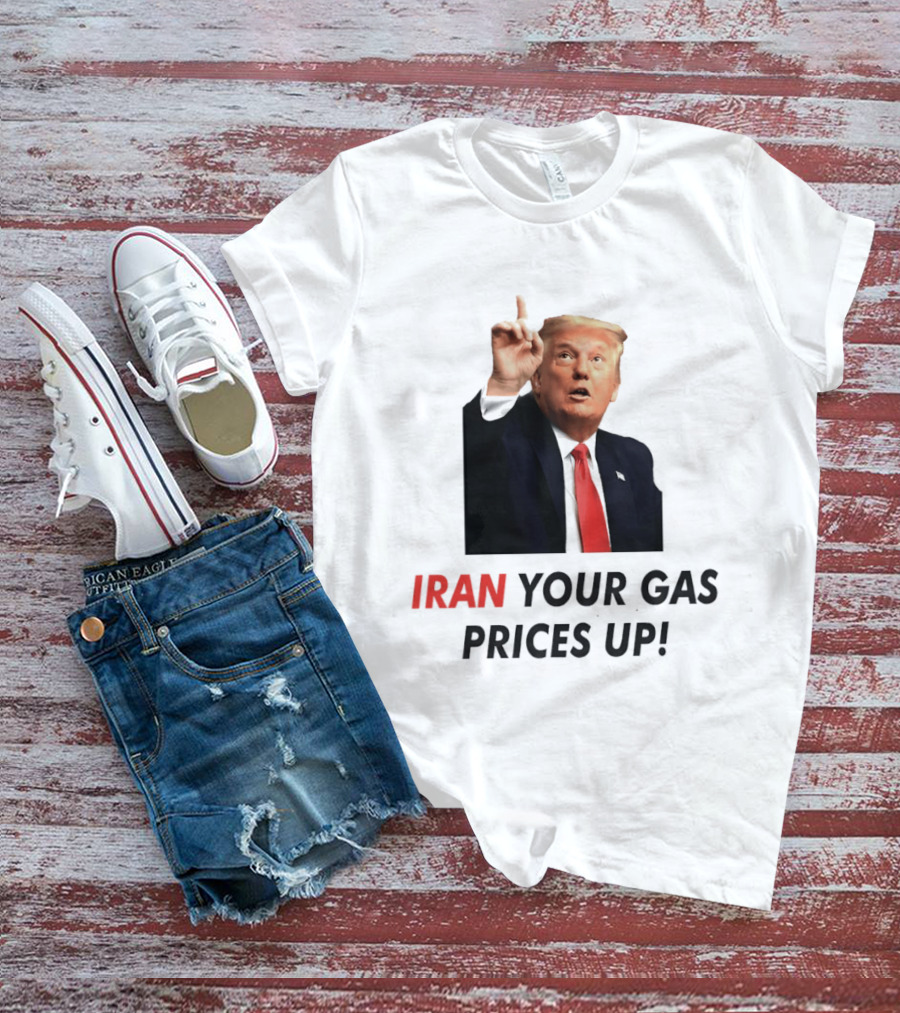 Iran Your Gas Prices Up Trump Gesture T-Shirt