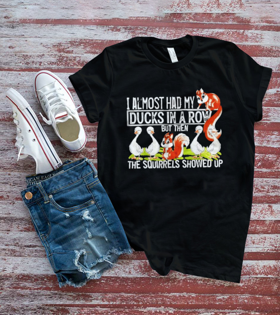 I Almost Had My Ducks In A Row But Then The Squirrels Showed Up Ducks Squirrels Humor T-Shirt