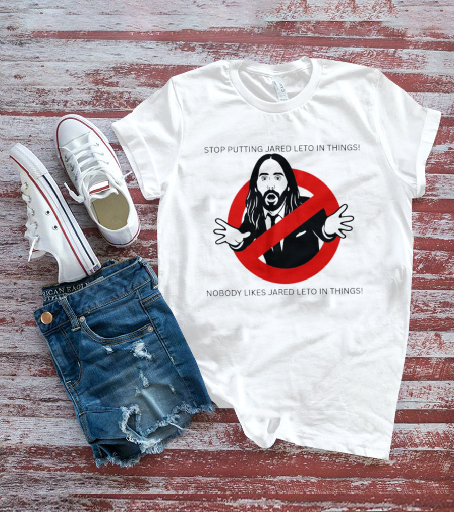 Stop Putting Jared Leto In Things Nobody Likes Jared Leto In Things T-Shirt
