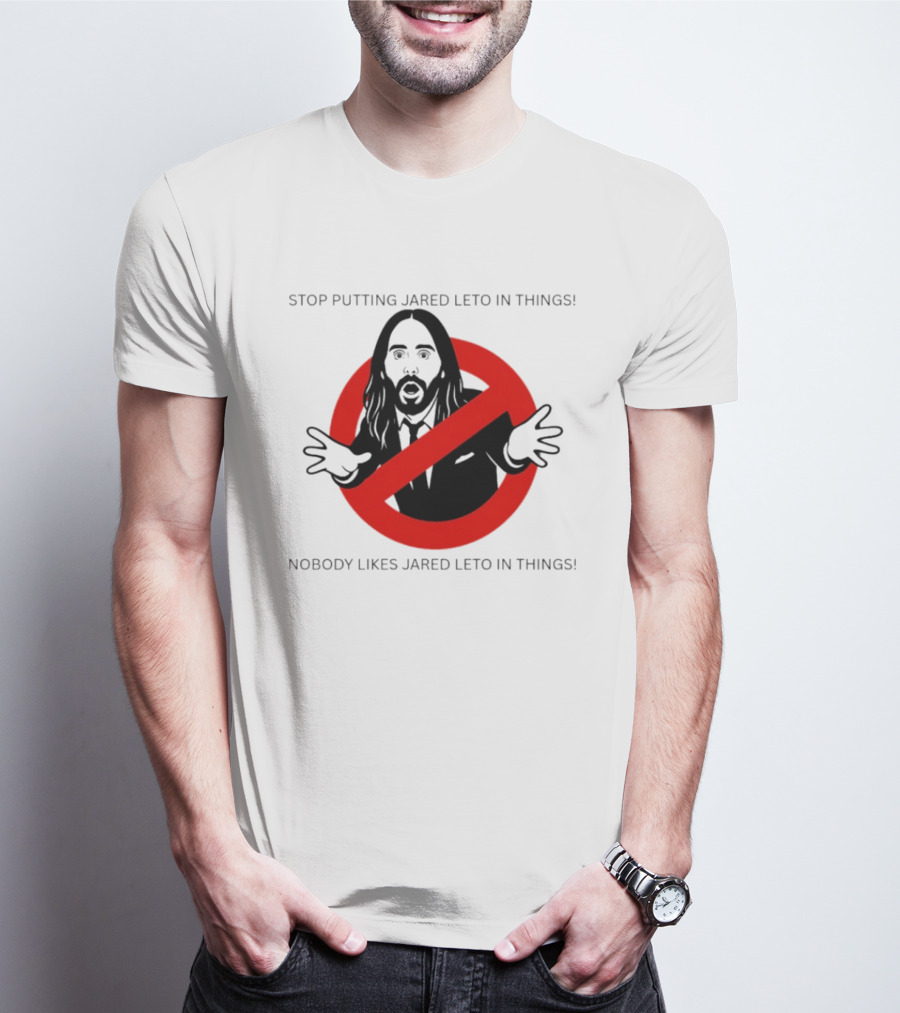 Stop Putting Jared Leto In Things Nobody Likes Jared Leto In Things T-Shirt
