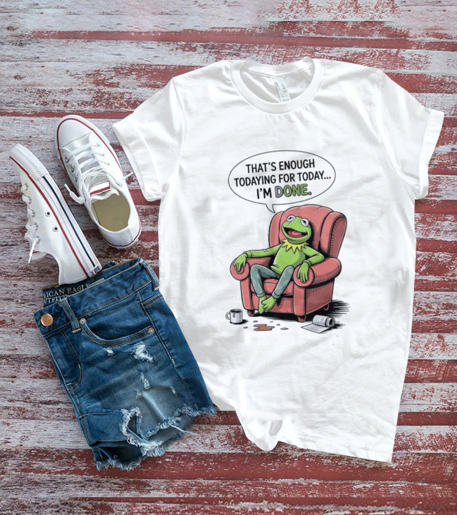 That's Enough Todaying For Today I'm Done Funny Kermit Relaxing Image T-Shirt