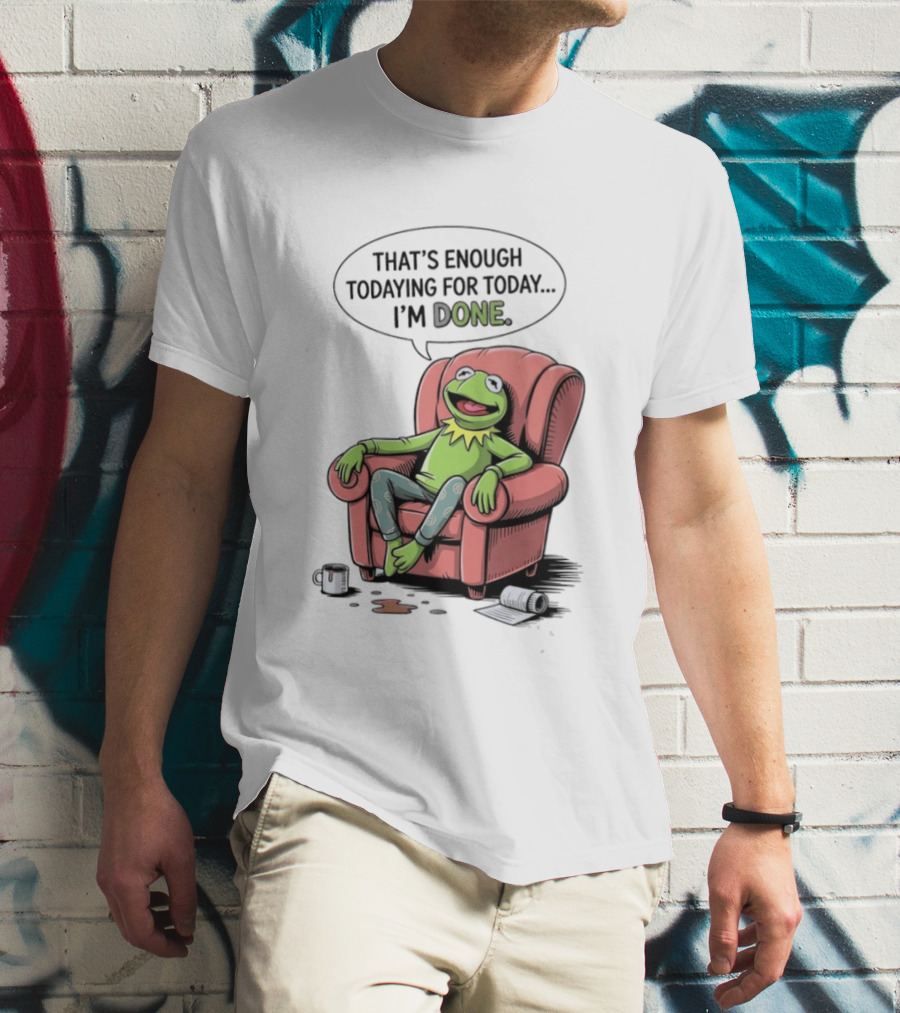 That's Enough Todaying For Today I'm Done Funny Kermit Relaxing Image T-Shirt