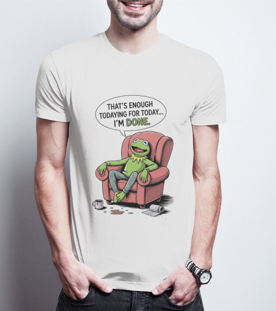 That's Enough Todaying For Today I'm Done Funny Kermit Relaxing Image T-Shirt