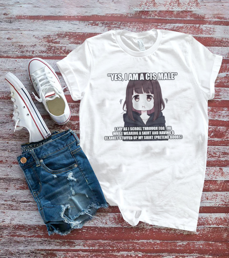 Yes I Am A Cis Male I Say As I Scroll Through Eggirl While Wearing Cat Ears And Having Blanket Stuffed Up My Like Boobs T-Shirt