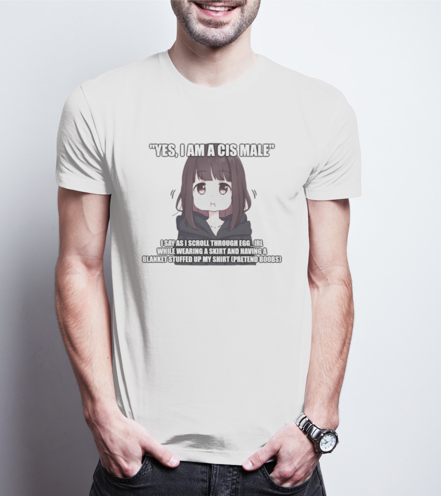 Yes I Am A Cis Male I Say As I Scroll Through Eggirl While Wearing Cat Ears And Having Blanket Stuffed Up My Like Boobs T-Shirt