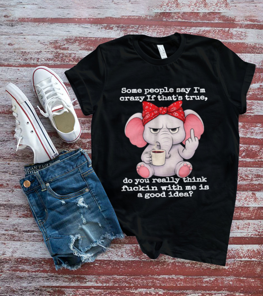Some People Say I'm Crazy Elephant With Red Bandana And Coffee Middle Finger Message T-Shirt