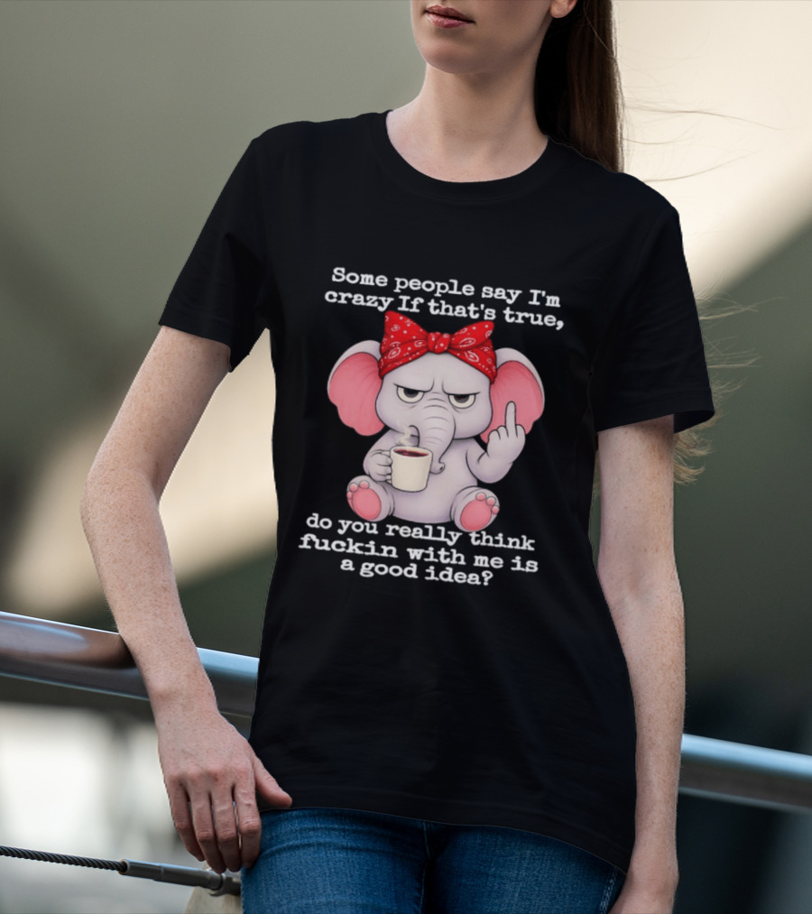 Some People Say I'm Crazy Elephant With Red Bandana And Coffee Middle Finger Message T-Shirt