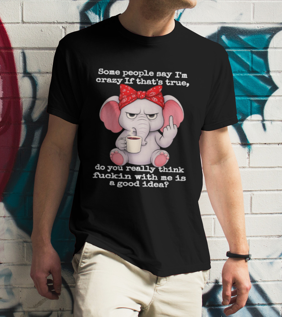 Some People Say I'm Crazy Elephant With Red Bandana And Coffee Middle Finger Message T-Shirt