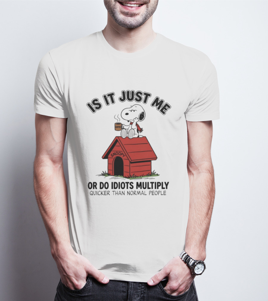 Snoopy Coffee Is It Just Me Or Do Idiots Multiply Quicker Than Normal People T-Shirt