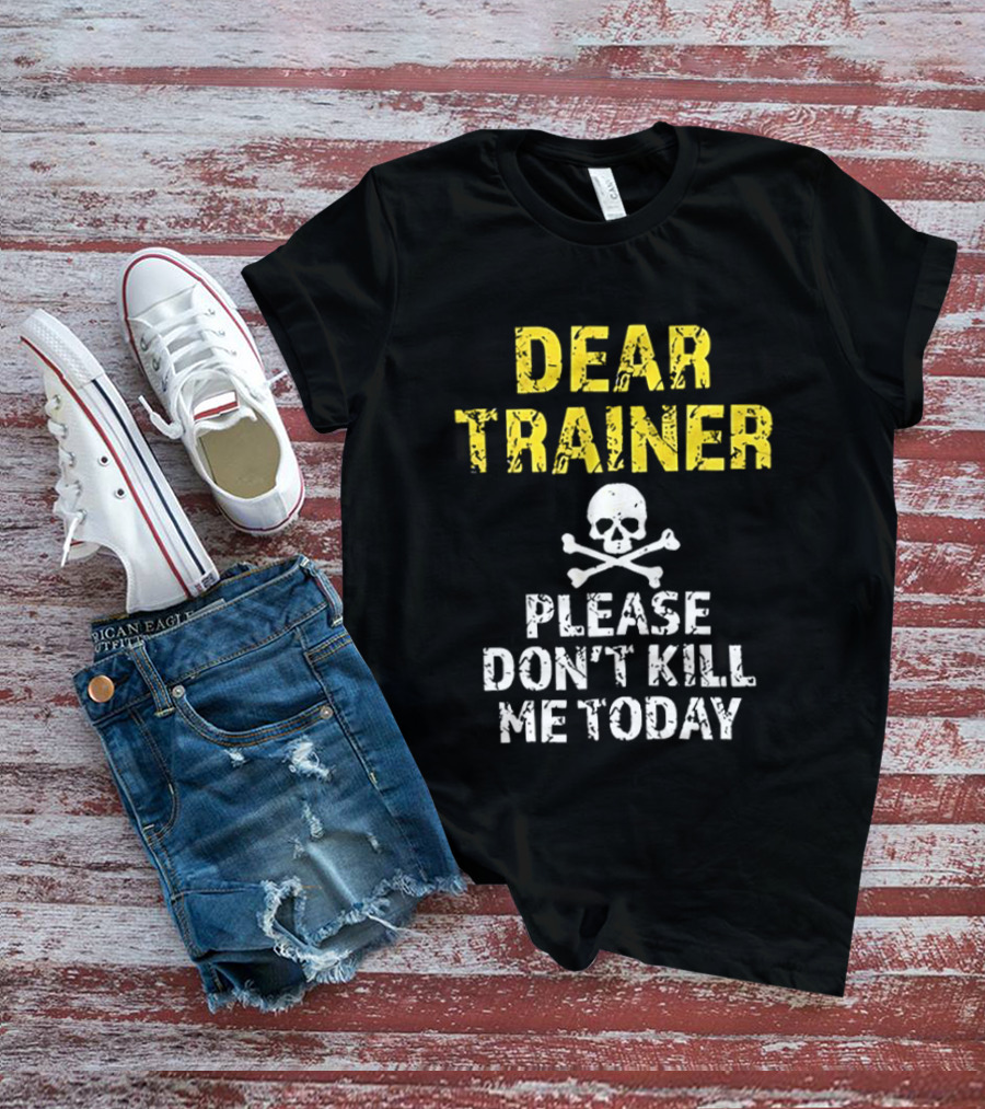 Dear Trainer Please Don't Kill Me Today Skull And Crossbones T-Shirt