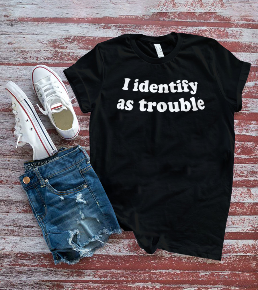 I Identify As Trouble Bold Humor T-Shirt
