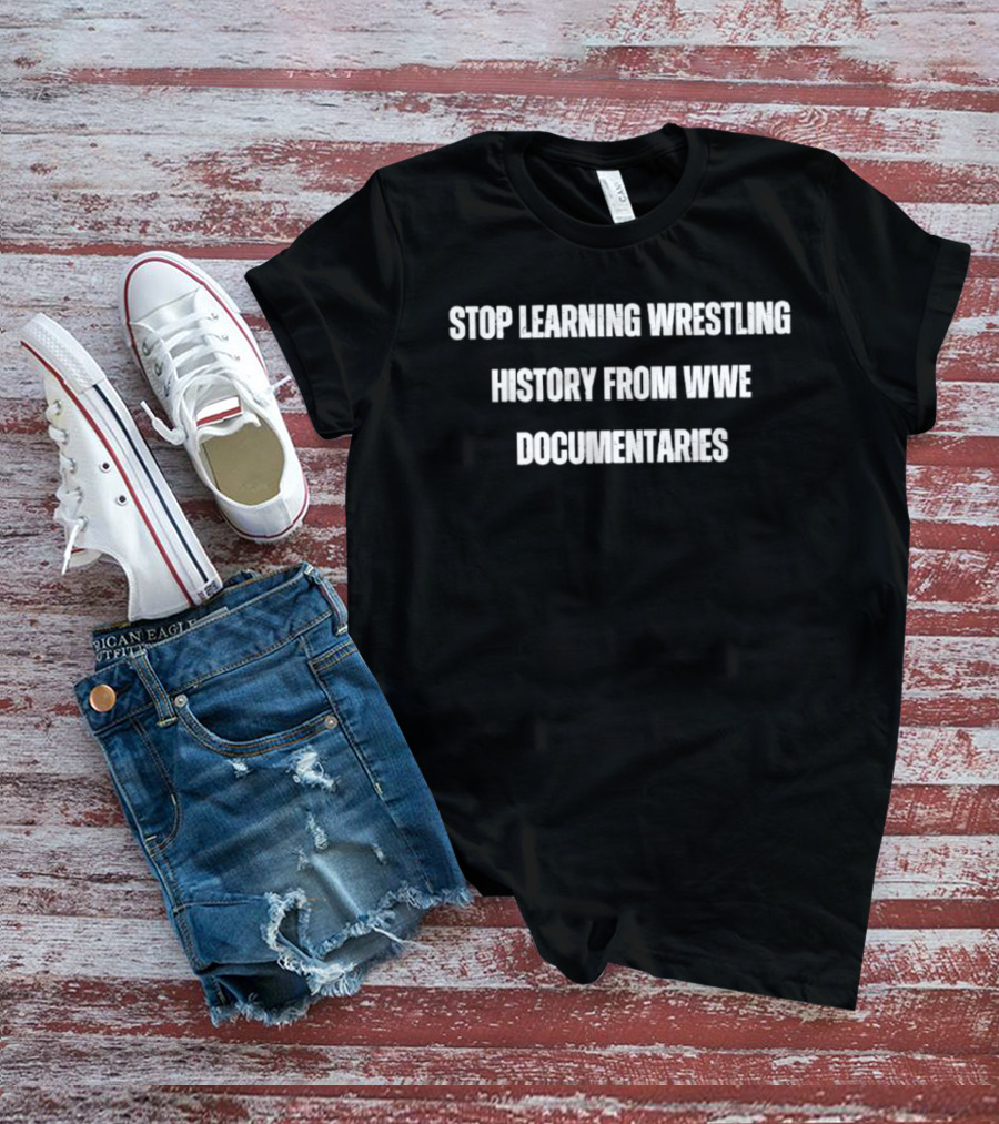 Stop Learning Wrestling History From WWE Documentaries T-Shirt