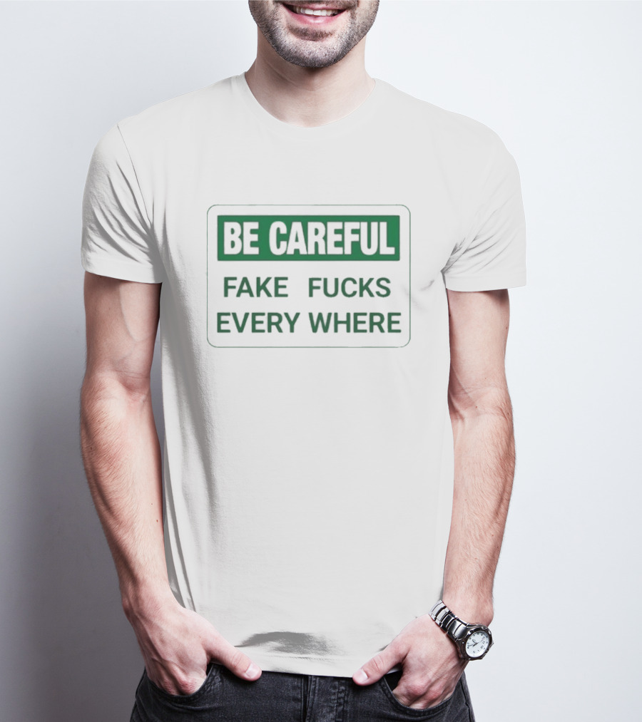 Be Careful Fake Fucks Everywhere Warning T-Shirt