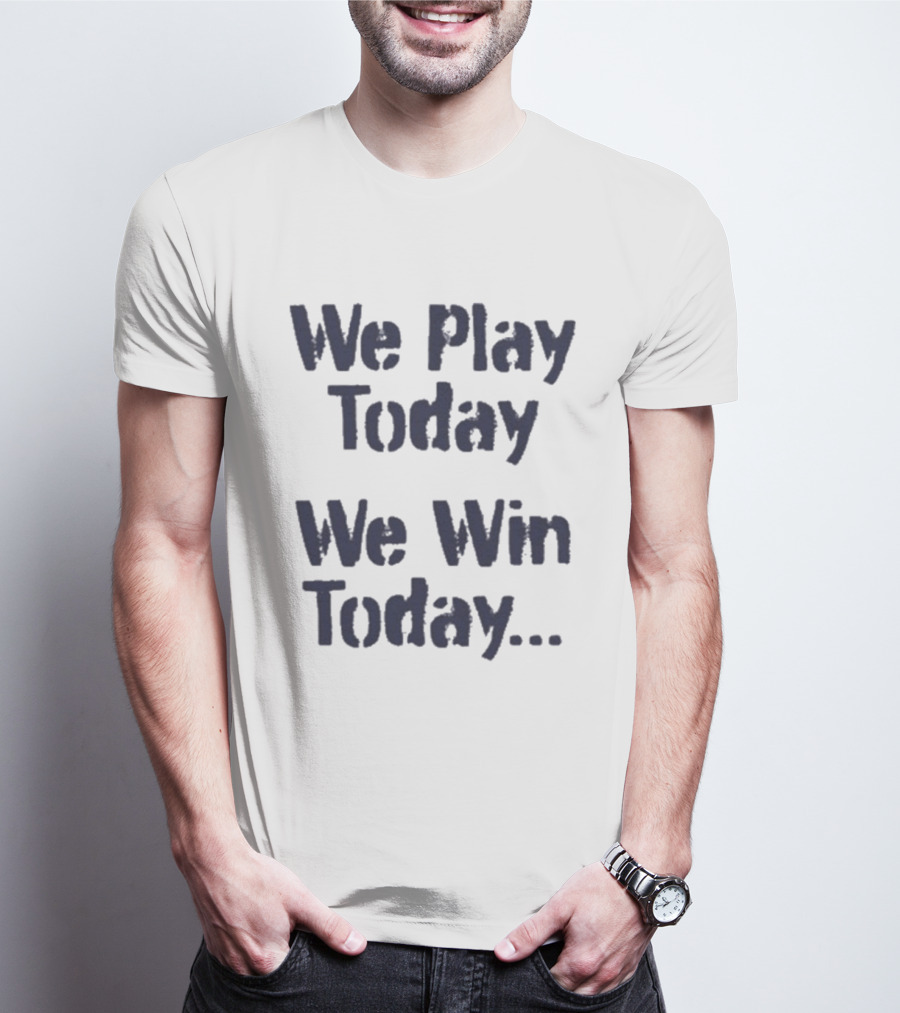 We Play Today We Win Today Motivational Sports Phrase T-Shirt