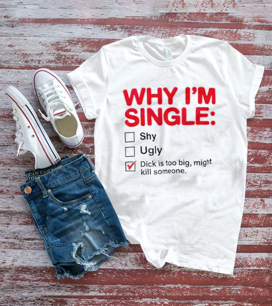 Why I'm Single Dick Is Too Big Might Kill Someone Comical Checklist T-Shirt