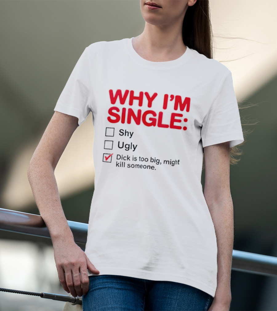 Why I'm Single Dick Is Too Big Might Kill Someone Comical Checklist T-Shirt