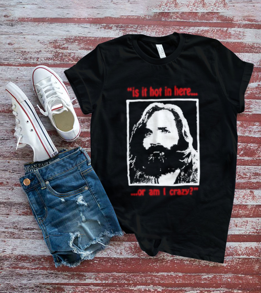 Is It Hot In Here Or Am I Crazy Charles Manson T-Shirt
