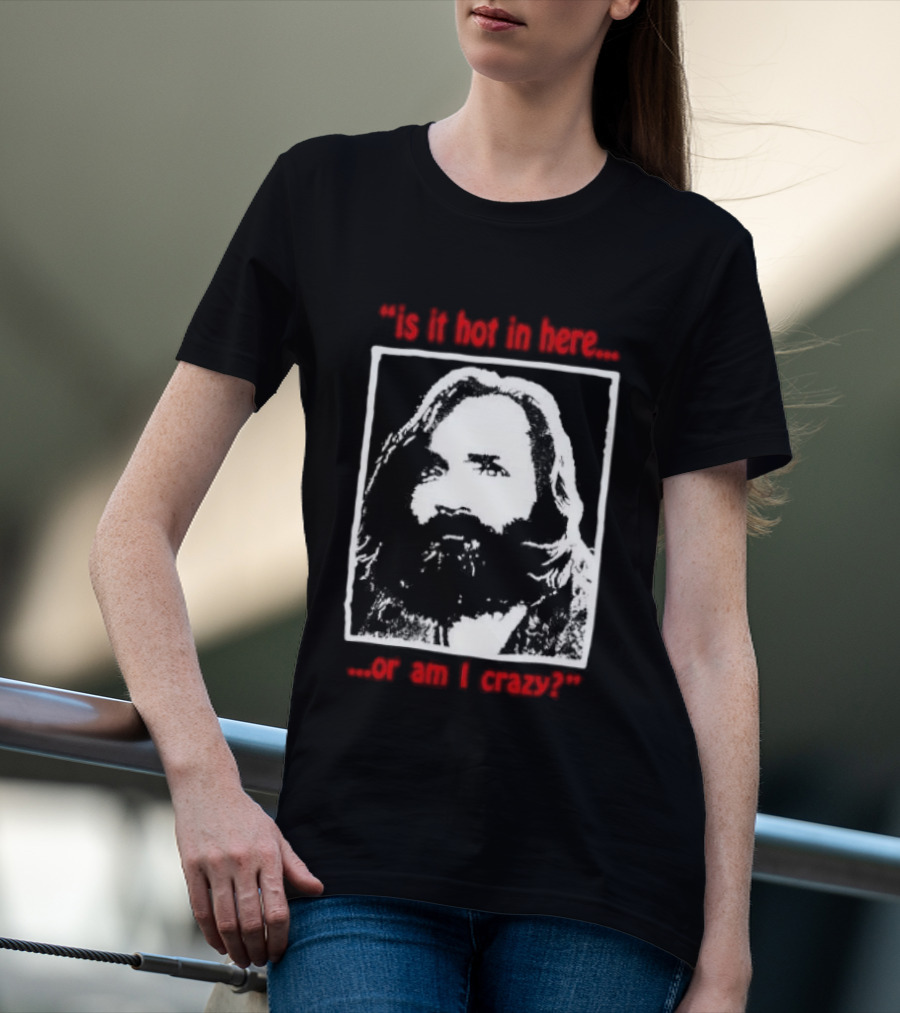 Is It Hot In Here Or Am I Crazy Charles Manson T-Shirt