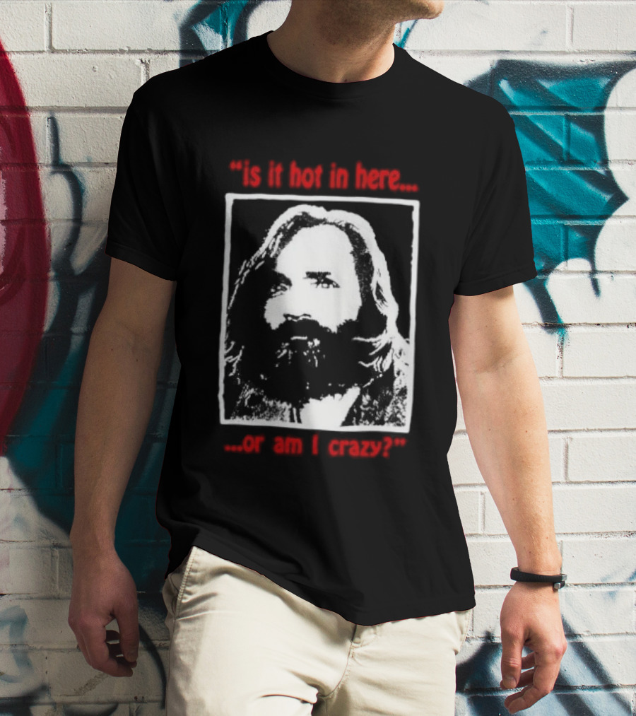 Is It Hot In Here Or Am I Crazy Charles Manson T-Shirt