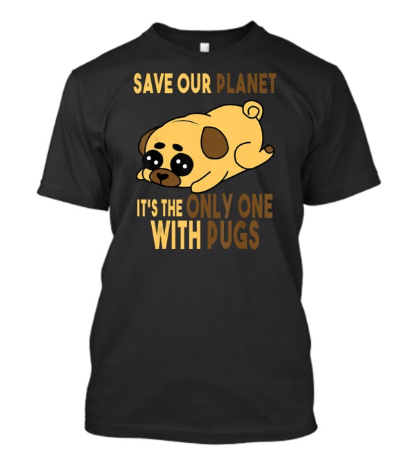 Save Our Planet It's The Only One With Pugs T-Shirt