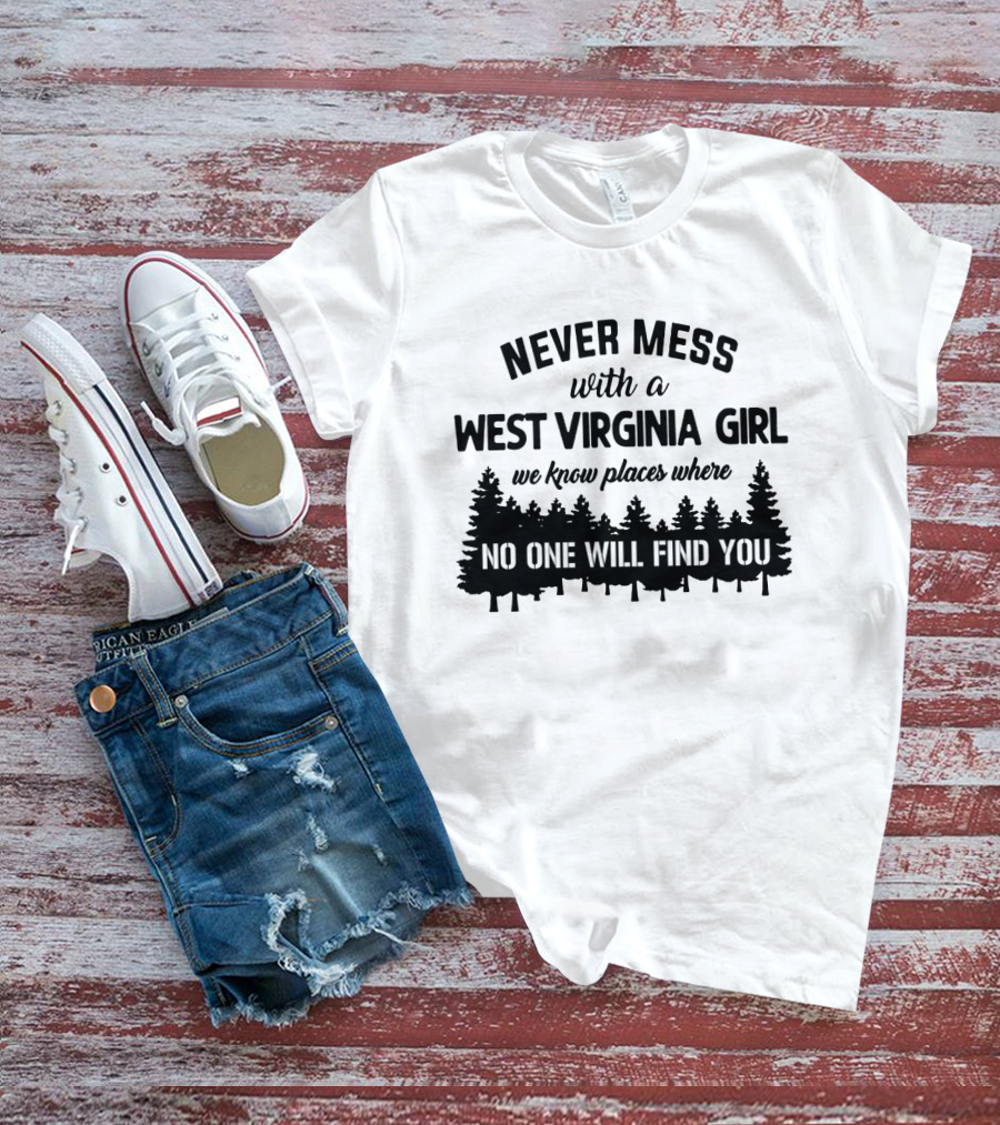 Never Mess With A West Virginia Girl We Know Places Where No One Will Find You T-Shirt