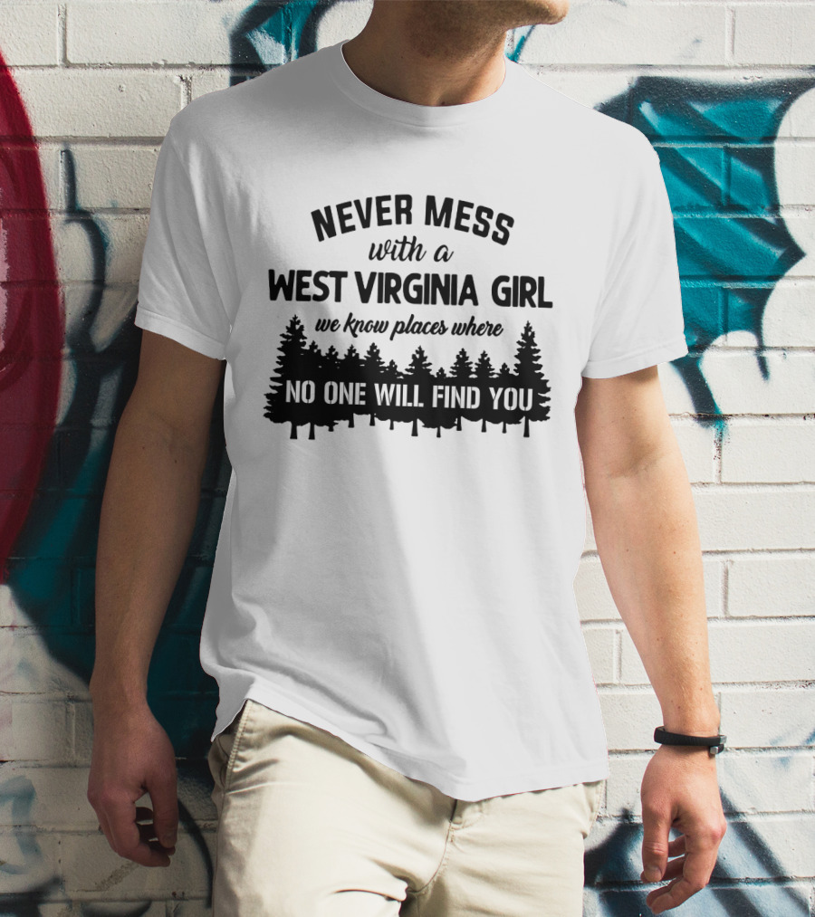 Never Mess With A West Virginia Girl We Know Places Where No One Will Find You T-Shirt