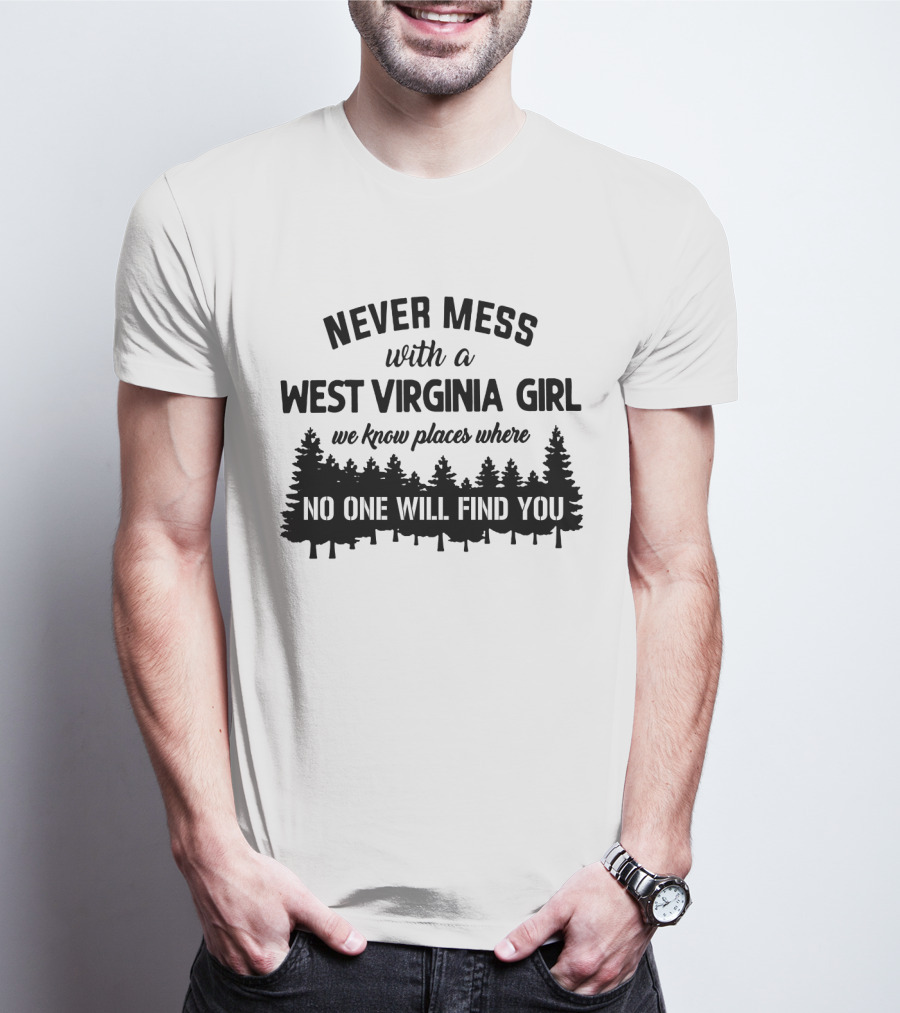 Never Mess With A West Virginia Girl We Know Places Where No One Will Find You T-Shirt