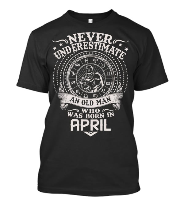 Never Underestimate An Old Man Who Was Born In April Zodiac Symbol Star T-Shirt