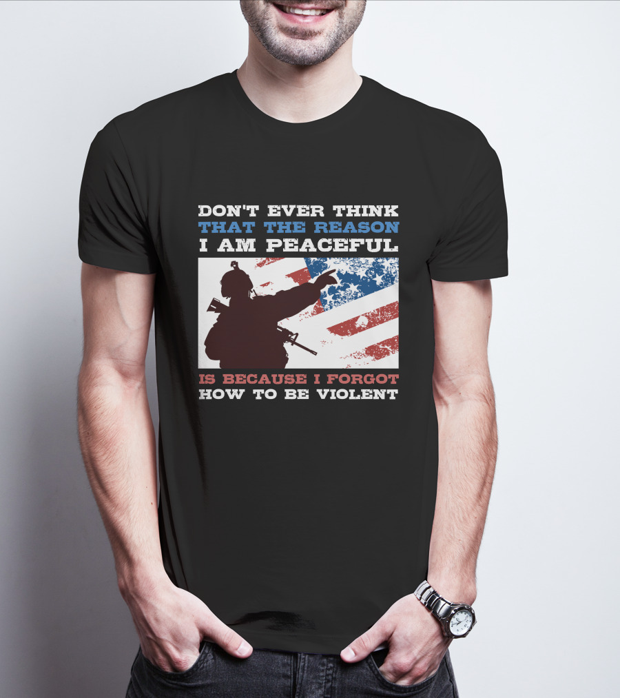 DON'T EVER THINK THAT THE REASON I AM PEACEFUL IS BECAUSE I FORGOT HOW TO BE VIOLENT T-Shirt