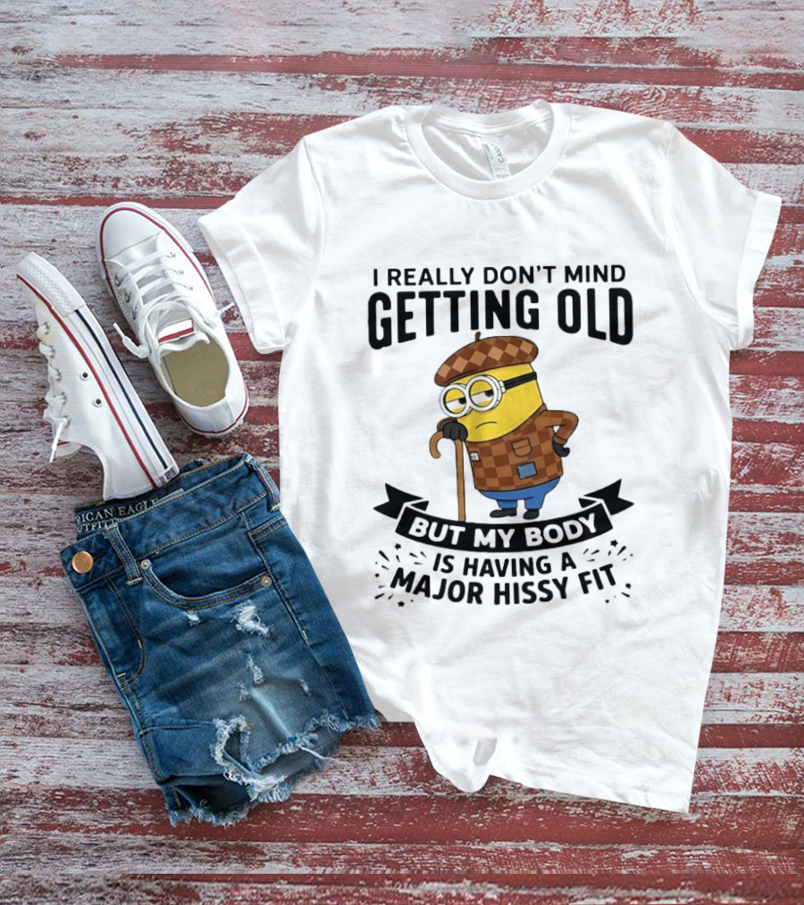 Minions I Really Don't Mind Getting Old But My Body Is Having A Major Hissy Fit T-Shirt