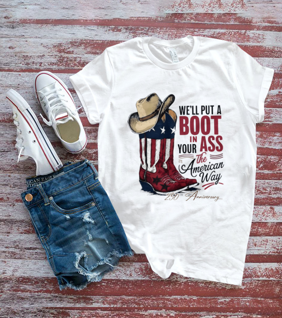 We'll Put A Boot In Your Ass The American Way 250th Anniversary T-Shirt