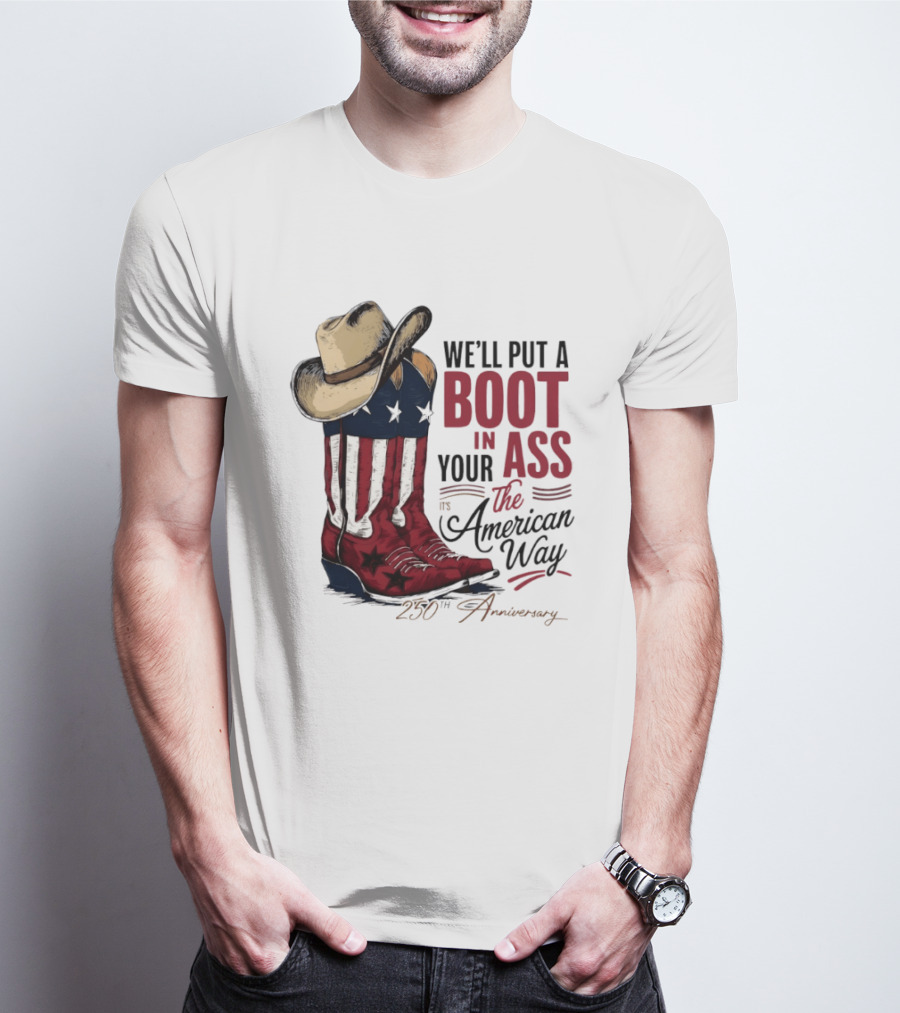 We'll Put A Boot In Your Ass The American Way 250th Anniversary T-Shirt