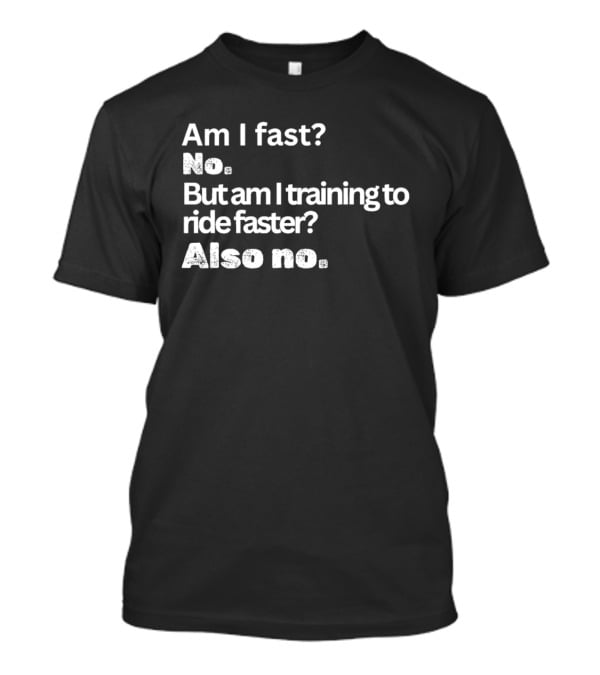 Am I Fast No But Am I Training To Ride Faster Also No T-Shirt