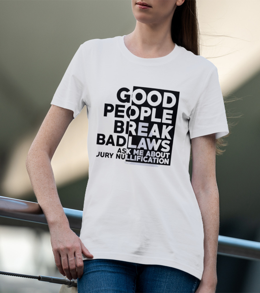 Good People Break Bad Laws Ask Me About Jury Nullification Awareness T-Shirt