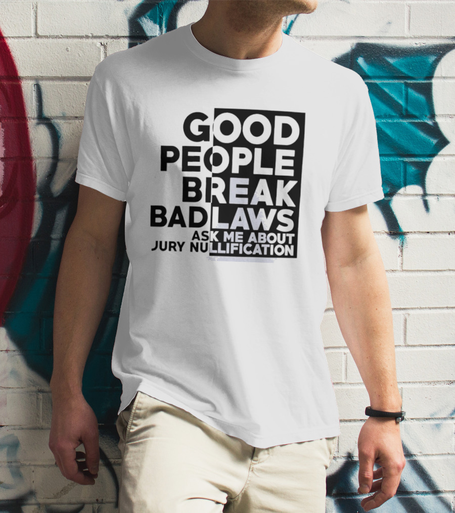 Good People Break Bad Laws Ask Me About Jury Nullification Awareness T-Shirt