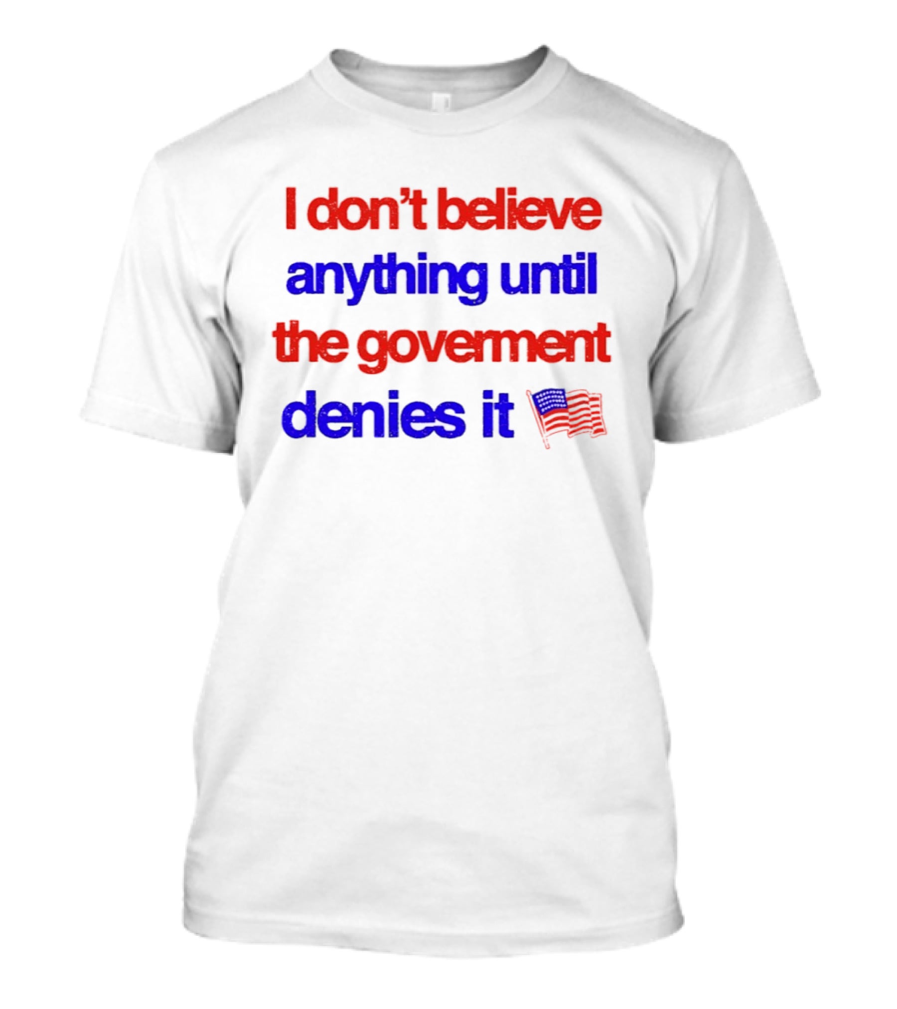 I Don't Believe Anything Until The Government Denies It Flag T-Shirt