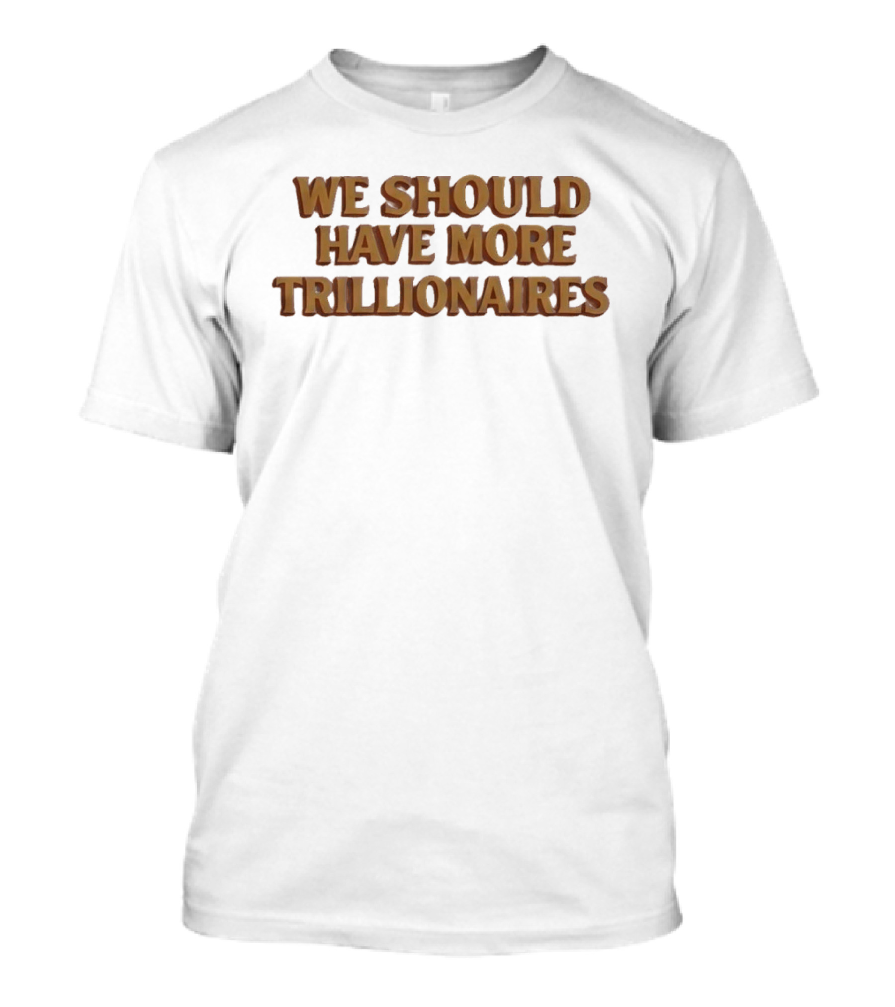 We Should Have More Trillionaires T-Shirt