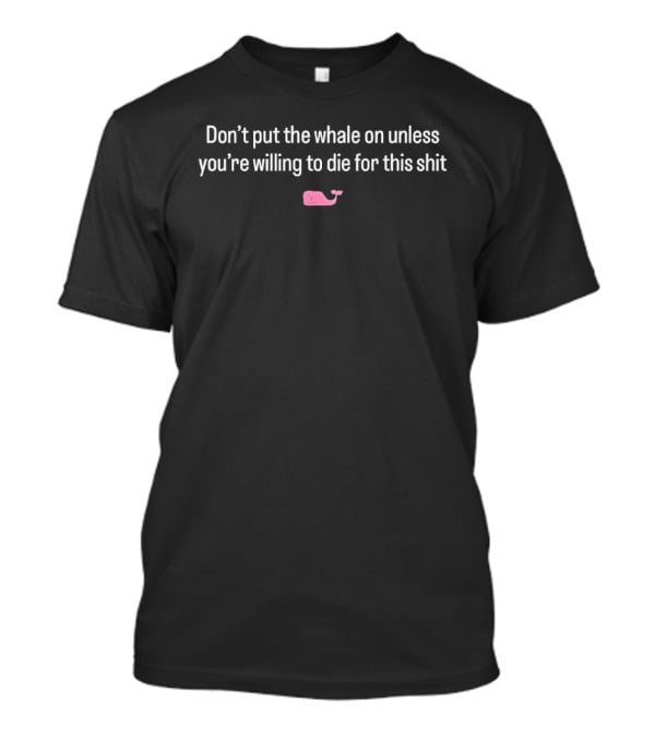 Don't Put The Whale On Unless You're Willing To Die For This Shit Pink Whale T-Shirt