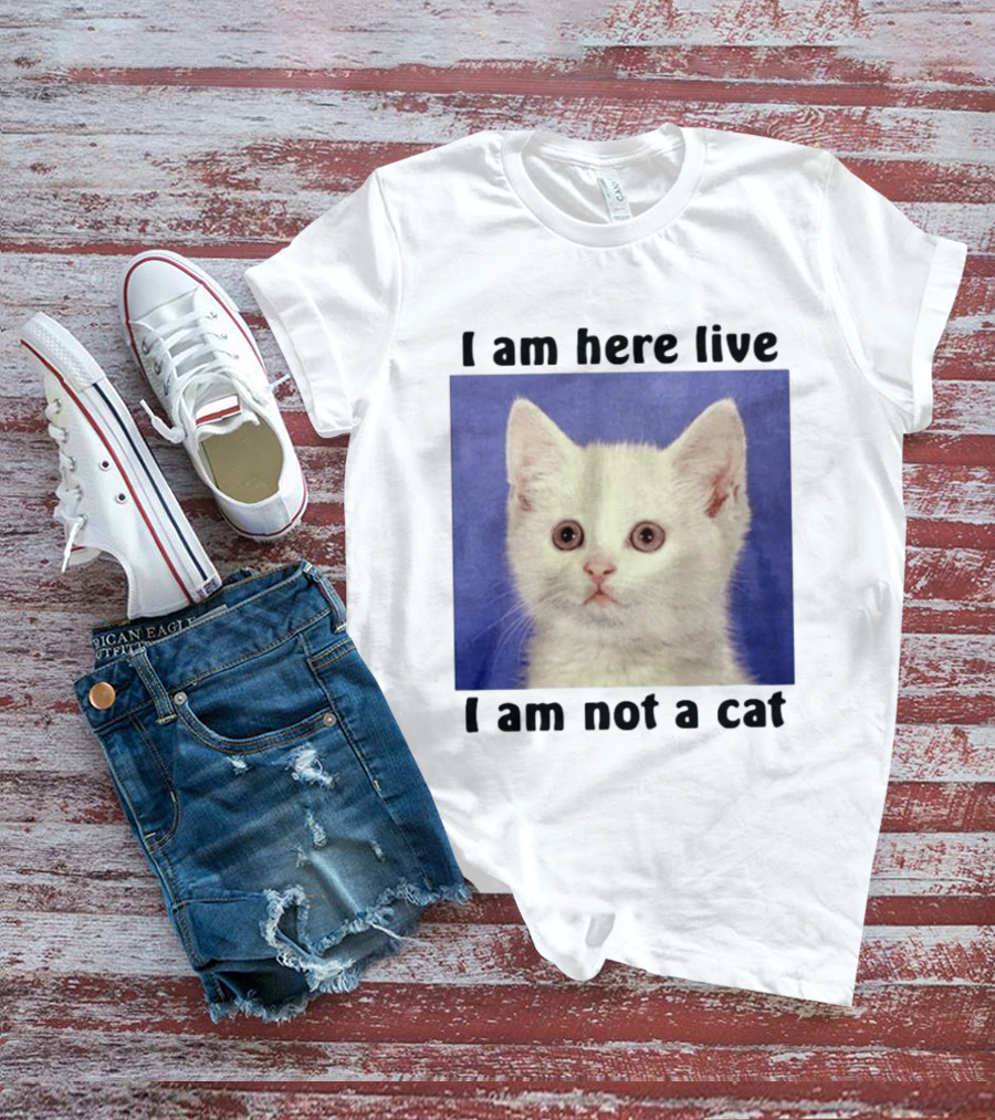 I Am Here Live I Am Not A Cat Funny Kitten Meme T-Shirt