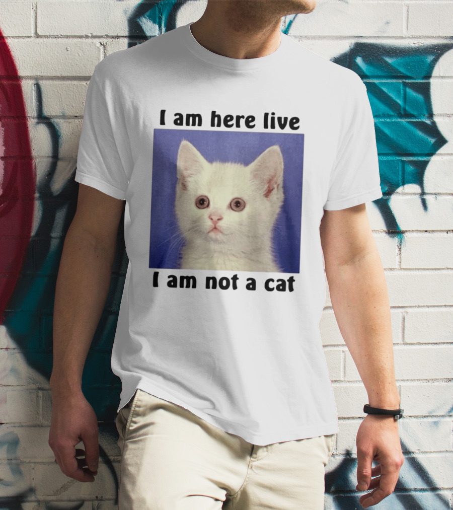 I Am Here Live I Am Not A Cat Funny Kitten Meme T-Shirt