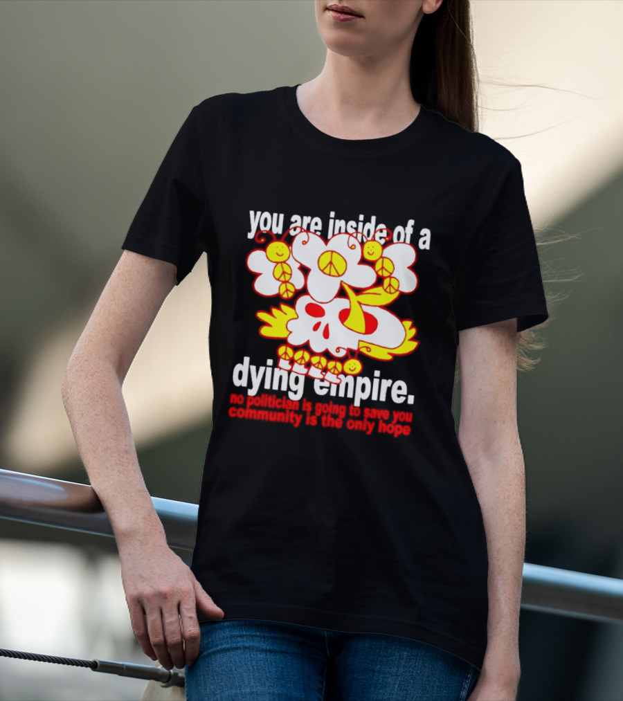You Are Inside Of A Dying Empire No Politician Is Going To Save You Community Is The Only Hope Peace Flowers Skull T-Shirt