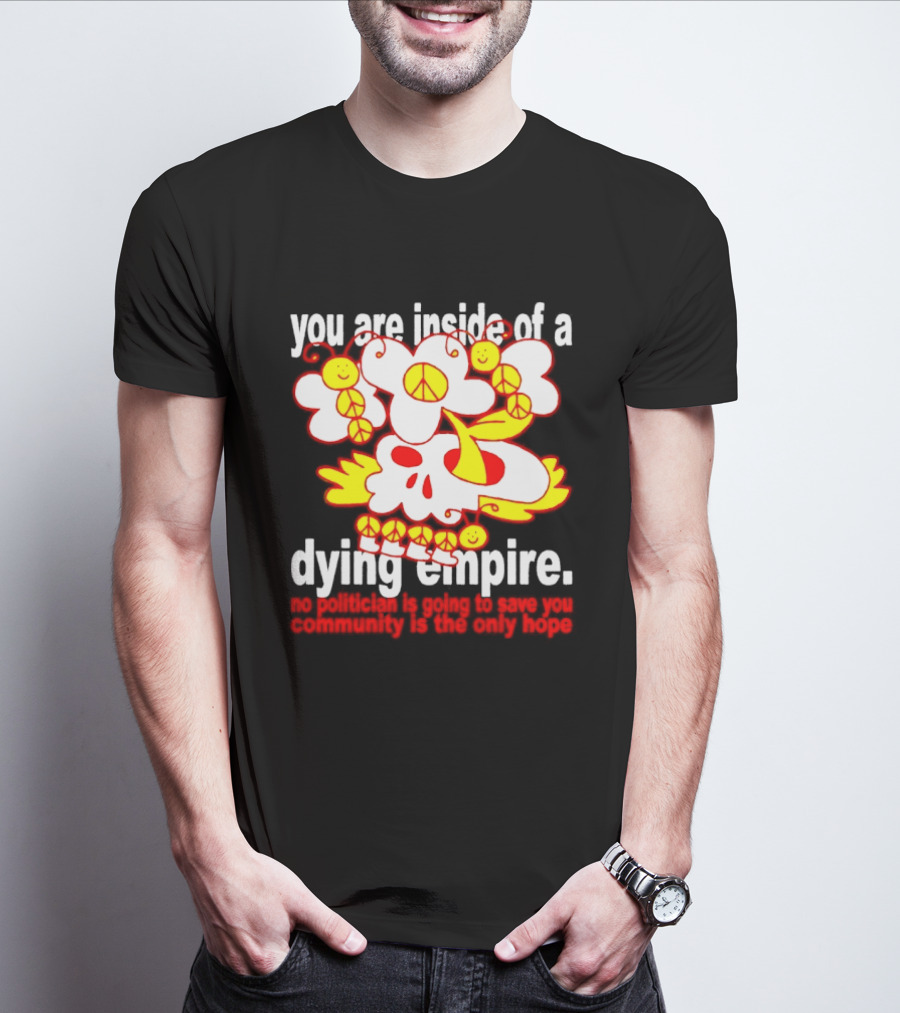 You Are Inside Of A Dying Empire No Politician Is Going To Save You Community Is The Only Hope Peace Flowers Skull T-Shirt