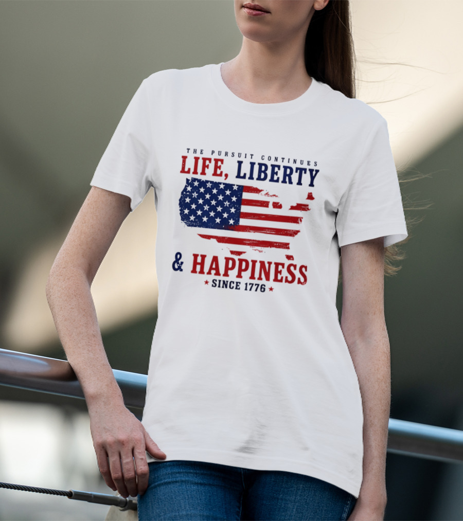 The Pursuit Continues Life Liberty And Happiness Since 1776 USA Flag T-Shirt