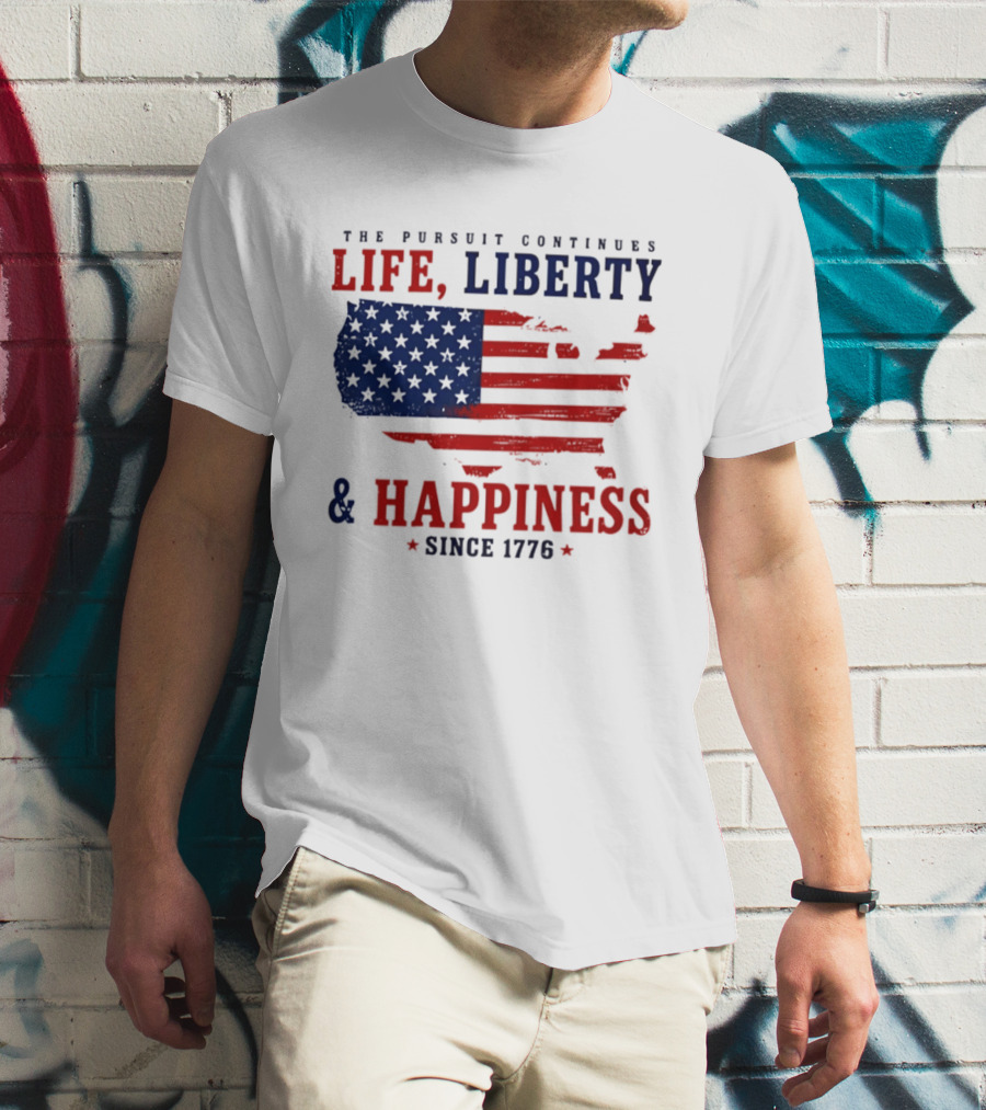 The Pursuit Continues Life Liberty And Happiness Since 1776 USA Flag T-Shirt