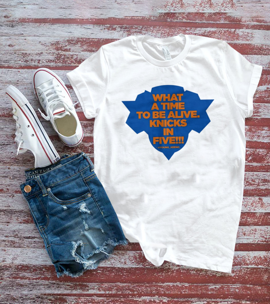 What A Time To Be Alive Knicks In Five Young Keeno T-Shirt