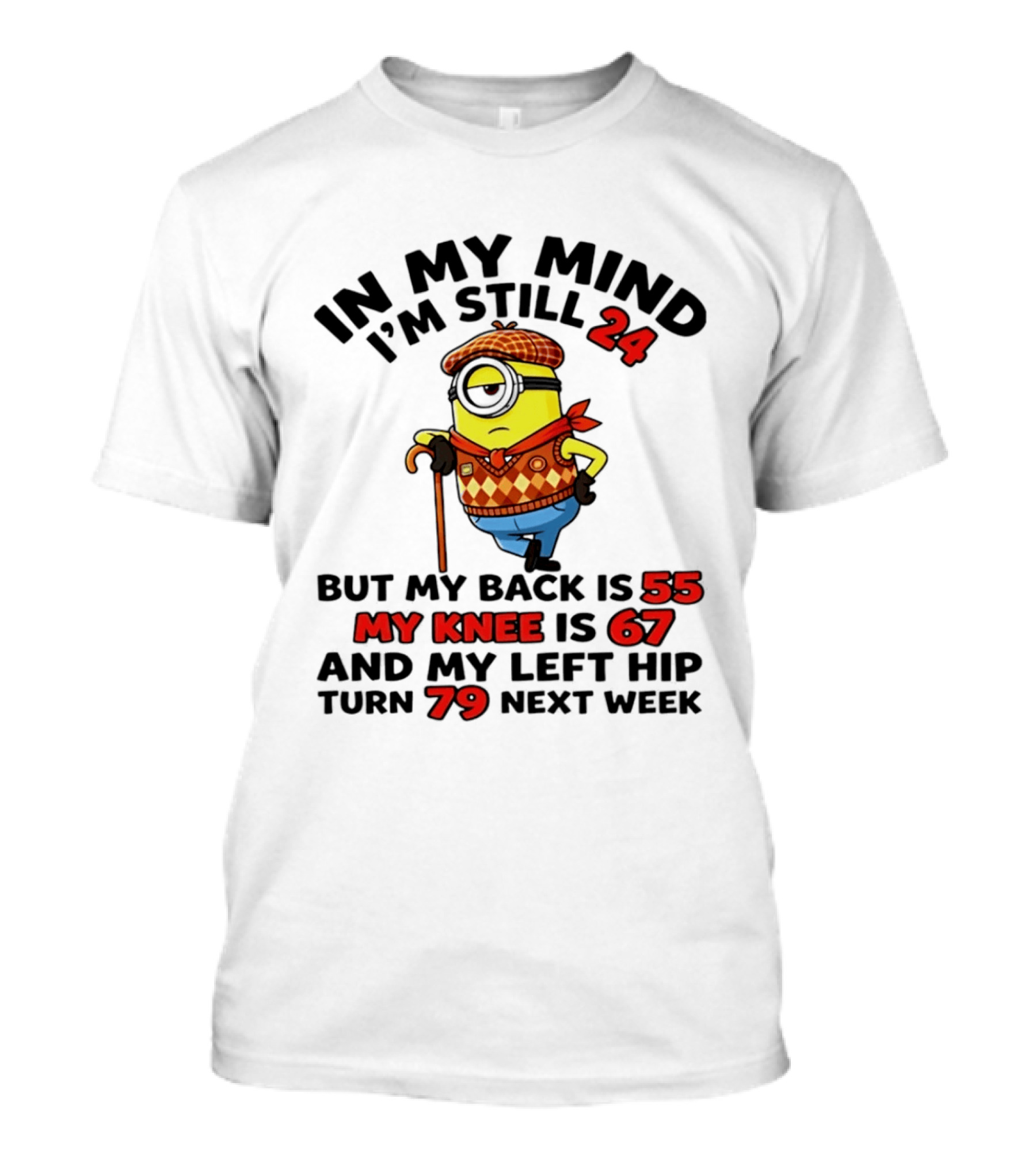 In My Mind I'm Still 24 But My Back Is 55 My Knee Is 67 My Left Hip 79 Minion T-Shirt